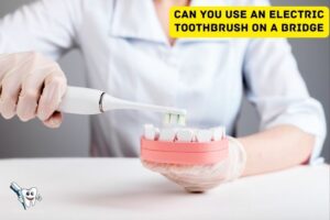 Can You Use an Electric Toothbrush on a Bridge
