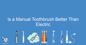 Is a Manual Toothbrush Better Than Electric
