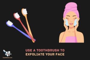 Can You Use a Toothbrush to Exfoliate Your Face: Yes!